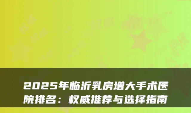 2025年临沂乳房增大手术医院排名：推荐与选择指南