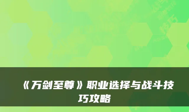《万剑至尊》职业选择与战斗技巧攻略