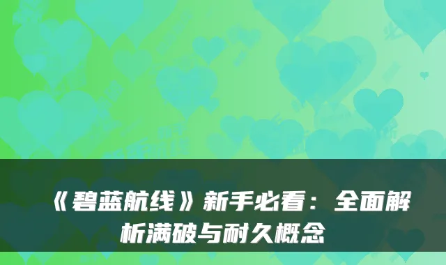 《碧蓝航线》新手必看：全面解析满破与耐久概念