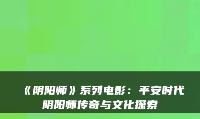 《阴阳师》系列电影：平安时代阴阳师传奇与文化探索