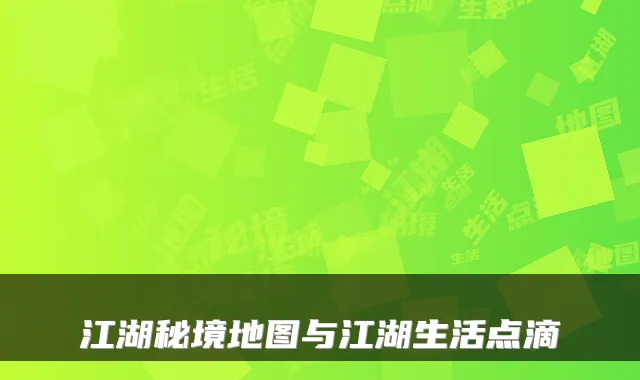 江湖秘境地图与江湖生活点滴