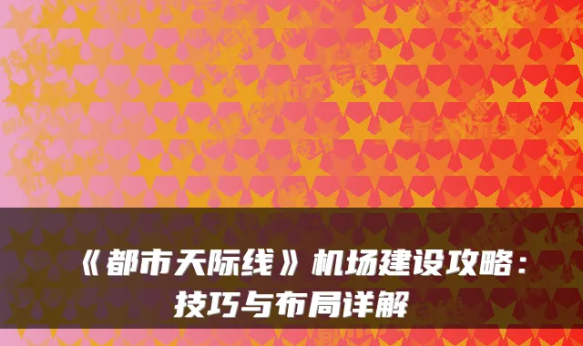 《都市天际线》机场建设攻略:技巧与布局详解