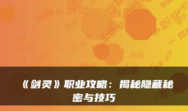 《剑灵》职业攻略:揭秘隐藏秘密与技巧