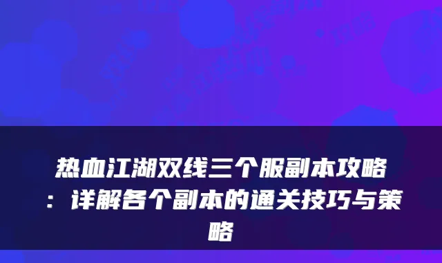 热血江湖双线三个服副本攻略：详解各个副本的通关技巧与策略