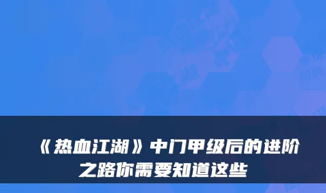《热血江湖》中门甲级后的进阶之路你需要知道这些