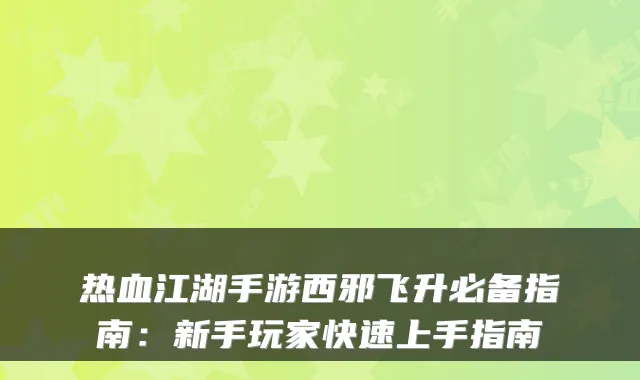 热血江湖手游西邪飞升必备指南:新手玩家快速上手指南