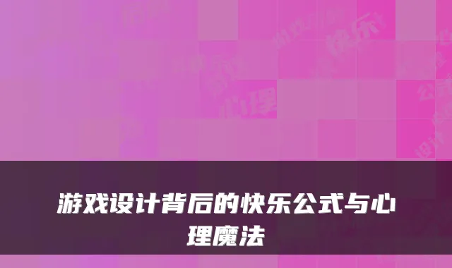 游戏设计背后的快乐公式与心理魔法