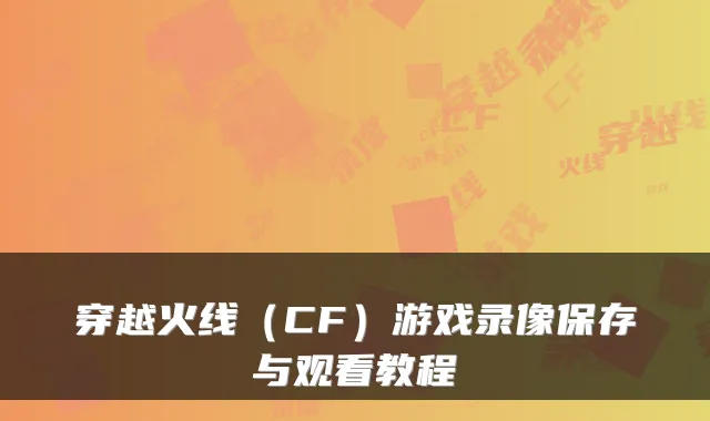 穿越火线（CF）游戏录像保存与观看教程