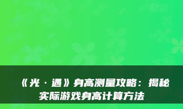 《光·遇》身高测量攻略：揭秘实际游戏身高计算方法