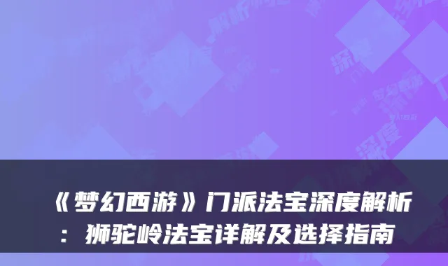 《梦幻西游》门派法宝深度解析：狮驼岭法宝详解及选择指南