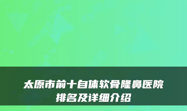 太原市前十自体软骨隆鼻医院排名及详细介绍