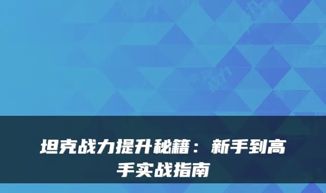 坦克战力提升秘籍:新手到高手实战指南