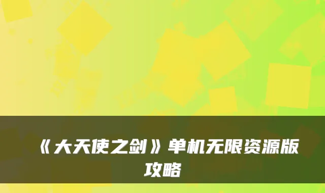 《大天使之剑》单机无限资源版攻略