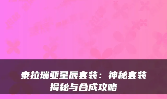 泰拉瑞亚星辰套装：神秘套装揭秘与合成攻略