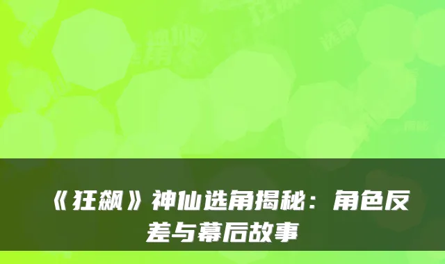 《狂飙》神仙选角揭秘：角色反差与幕后故事