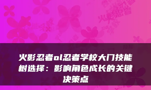 火影忍者ol忍者学校大门技能树选择：影响角色成长的关键决策点