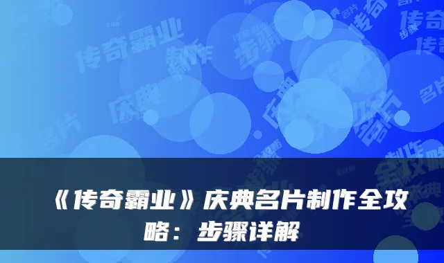 《传奇霸业》庆典名片制作全攻略:步骤详解