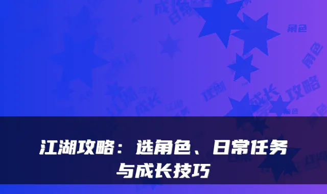 江湖攻略:选角色、日常任务与成长技巧