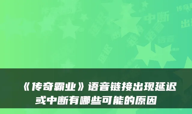 《传奇霸业》语音链接出现延迟或中断有哪些可能的原因