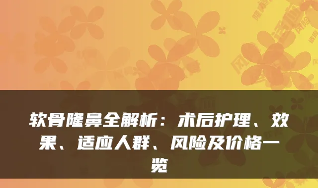 软骨隆鼻全解析:术后护理、效果、适应人群、风险及价格一览