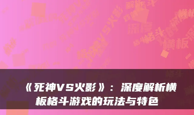 《死神VS火影》：深度解析横板格斗游戏的玩法与特色