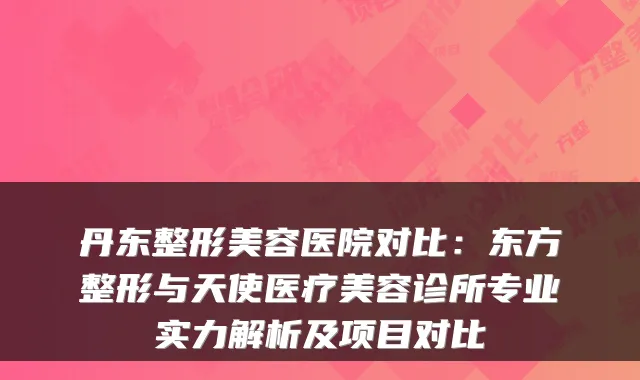 丹东整形美容医院对比:东方整形与天使医疗美容诊所专业实力解析及项目对比