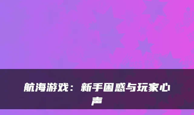 航海游戏：新手困惑与玩家心声