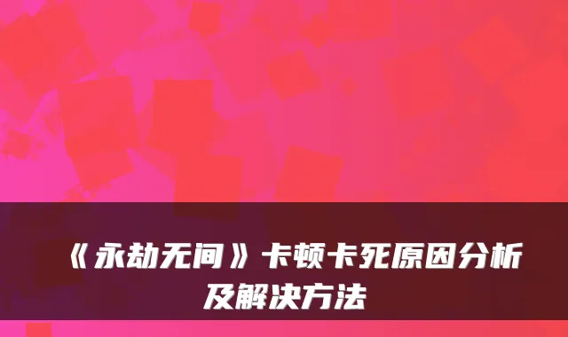 《永劫无间》卡顿卡死原因分析及解决方法