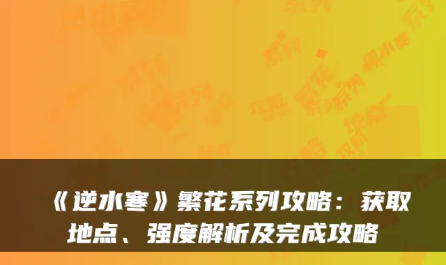 《逆水寒》繁花系列攻略:获取地点、强度解析及完成攻略