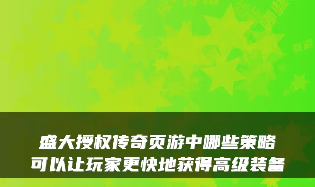 盛大授权传奇页游中哪些策略可以让玩家更快地获得高级装备
