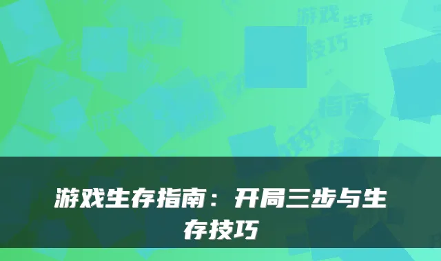 游戏生存指南：开局三步与生存技巧