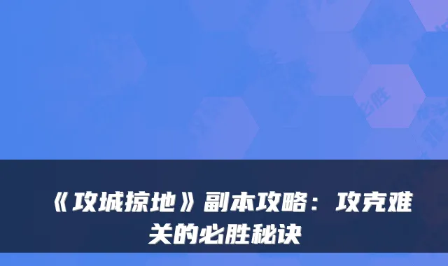 《攻城掠地》副本攻略：攻克难关的必胜秘诀