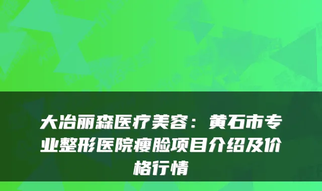 大冶丽森医疗美容:黄石市专业整形医院瘦脸项目介绍及价格行情