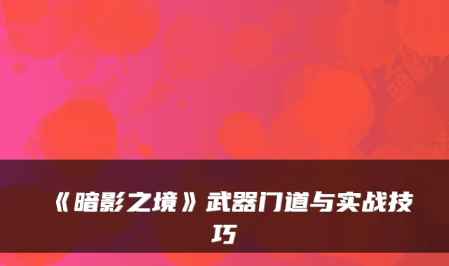 《暗影之境》武器门道与实战技巧