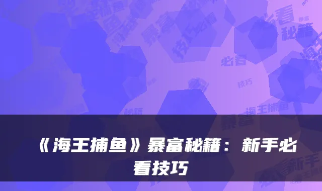 《海王捕鱼》暴富秘籍：新手必看技巧