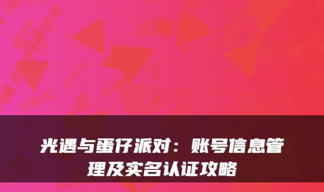 光遇与蛋仔派对：账号信息管理及实名认证攻略