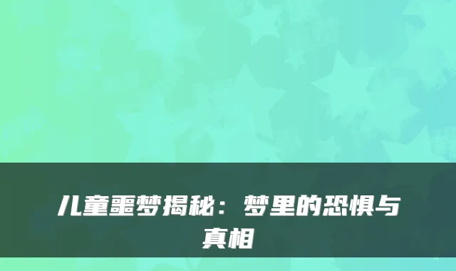 儿童噩梦揭秘：梦里的恐惧与真相
