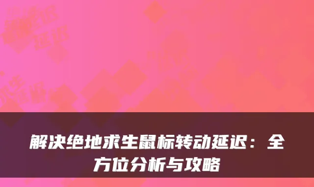 解决绝地求生鼠标转动延迟:全方位分析与攻略