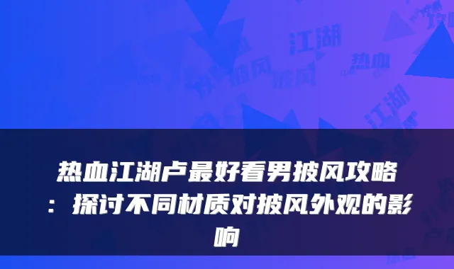 热血江湖卢好看男披风攻略：探讨不同材质对披风外观的影响