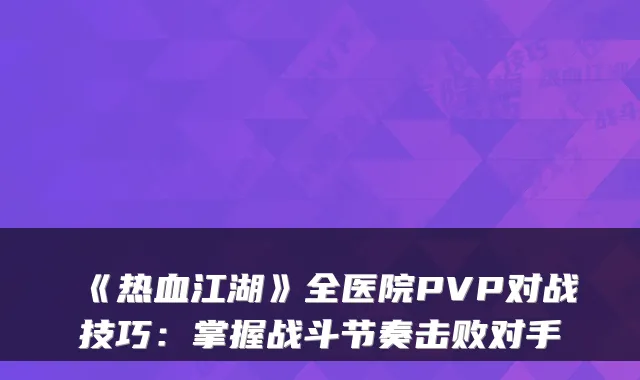 《热血江湖》全医院PVP对战技巧：掌握战斗节奏击败对手