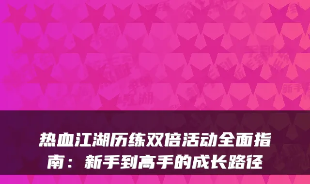 热血江湖历练双倍活动全面指南：新手到高手的成长路径