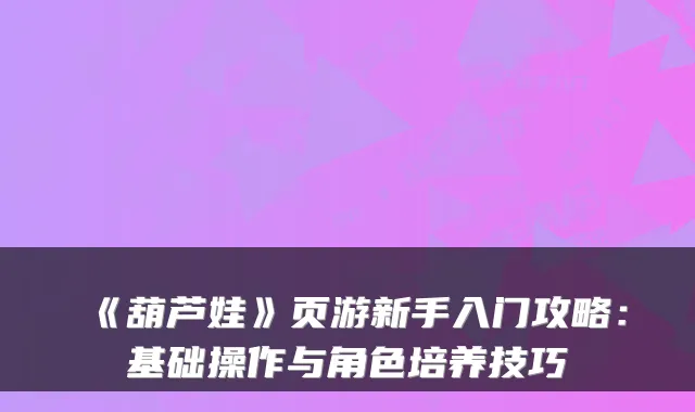 《葫芦娃》页游新手入门攻略:基础操作与角色培养技巧