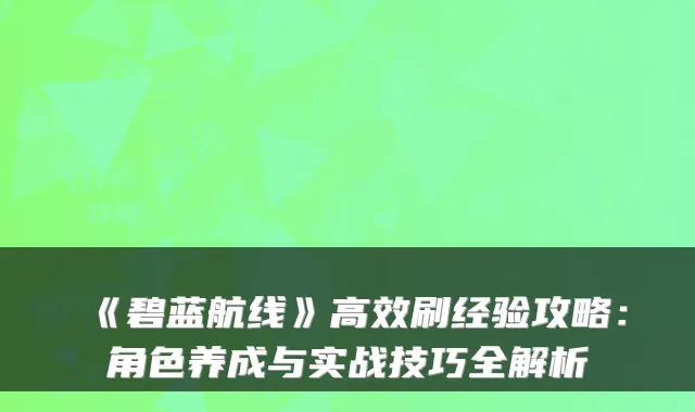 《碧蓝航线》高效刷经验攻略：角色养成与实战技巧全解析