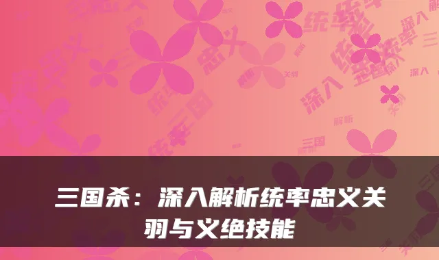 三国杀:深入解析统率忠义关羽与义绝技能