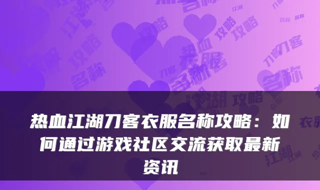 热血江湖刀客衣服名称攻略：如何通过游戏社区交流获取新资讯