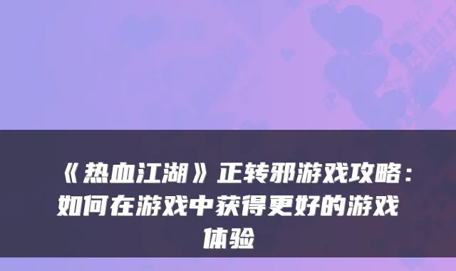 《热血江湖》正转邪游戏攻略：如何在游戏中获得更好的游戏体验