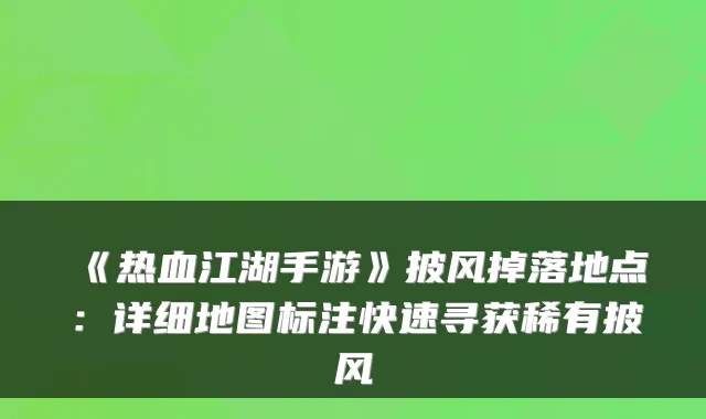 《热血江湖手游》披风掉落地点：详细地图标注快速寻获稀有披风