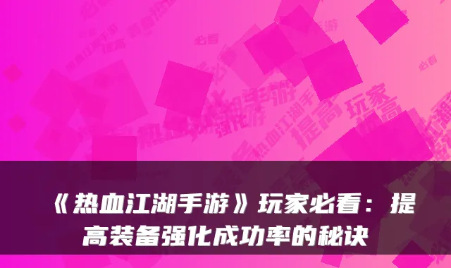 《热血江湖手游》玩家必看:提高装备强化成功率的秘诀