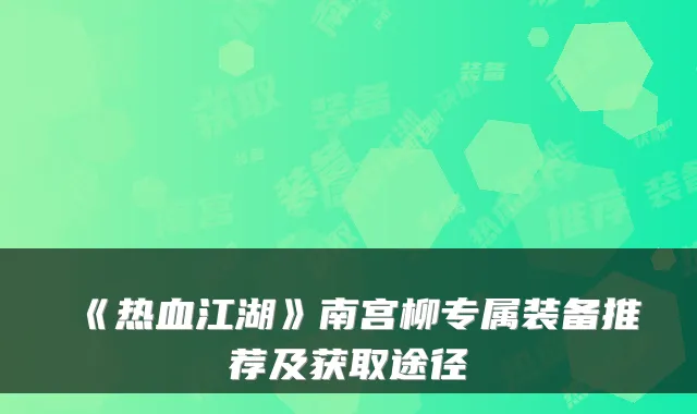 《热血江湖》南宫柳专属装备推荐及获取途径