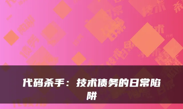 代码杀手：技术债务的日常陷阱